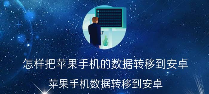 怎样把苹果手机的数据转移到安卓 苹果手机数据转移到安卓